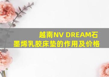 越南NV DREAM石墨烯乳胶床垫的作用及价格